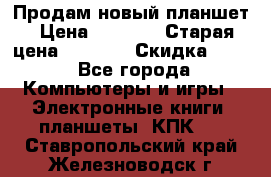 Продам новый планшет › Цена ­ 3 000 › Старая цена ­ 5 000 › Скидка ­ 50 - Все города Компьютеры и игры » Электронные книги, планшеты, КПК   . Ставропольский край,Железноводск г.